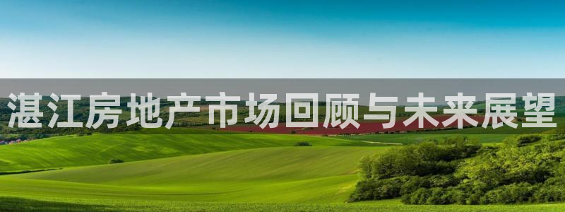 和记怡情视频官网：湛江房地产市场回顾与未来展望