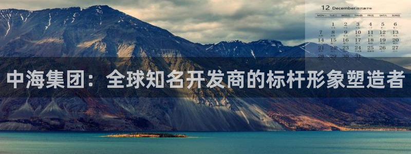 和记官网注册：中海集团：全球知名开发商的标杆形象塑造者
