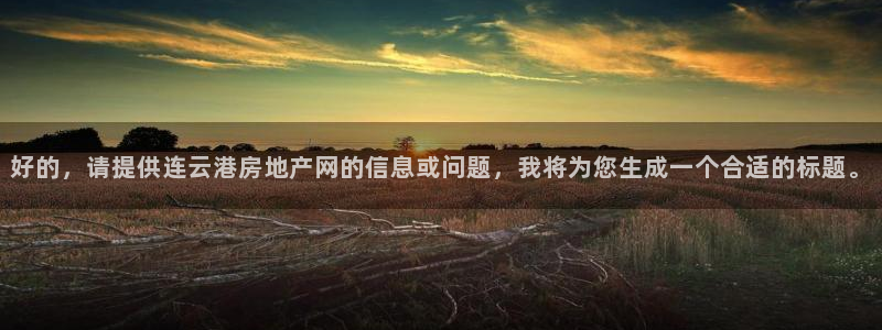 和记火爆官网：好的，请提供连云港房地产网的信息或问题，我将为
