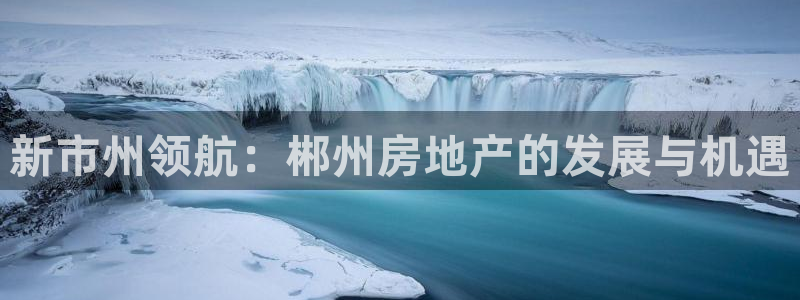 和力记易官网：新市州领航：郴州房地产的发展与机遇