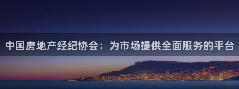 和记娱乐网官网：中国房地产经纪协会：为市场提供全面服务的平台