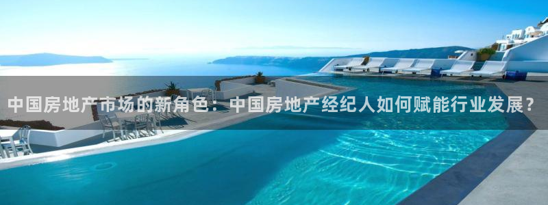 和记电讯app官网：中国房地产市场的新角色：中国房地产经纪人