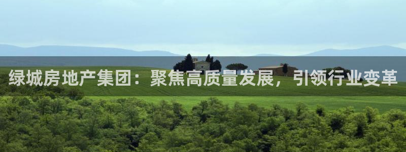 和记官网登录入口：绿城房地产集团：聚焦高质量发展，引领行业变