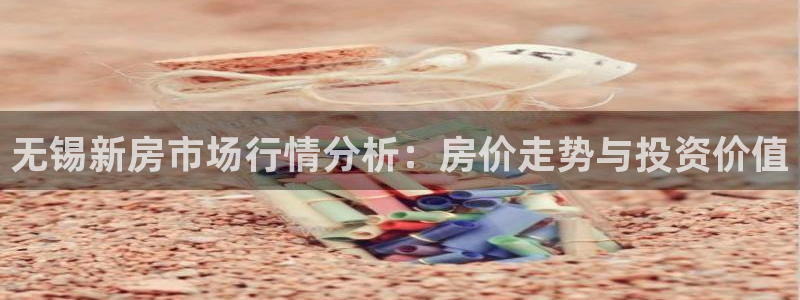 香港和记3官网：无锡新房市场行情分析：房价走势与投资价值