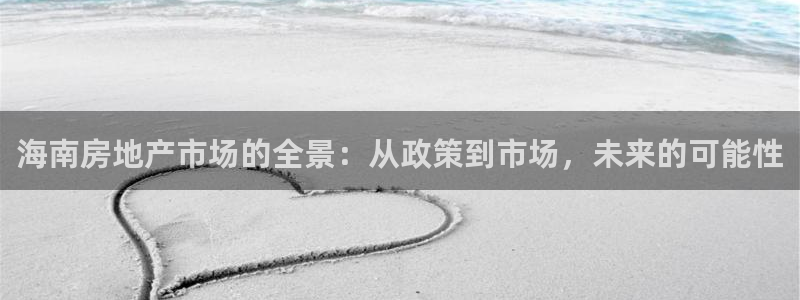 和记电讯香港官网：海南房地产市场的全景：从政策到市场，未来的