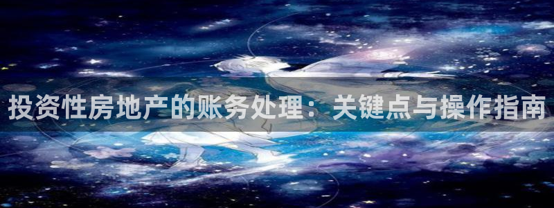 和记娱永久h88285官网：投资性房地产的账务处理：关键点与