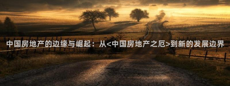 3和记电讯官网：中国房地产的边缘与崛起：从<中国房地产之厄>