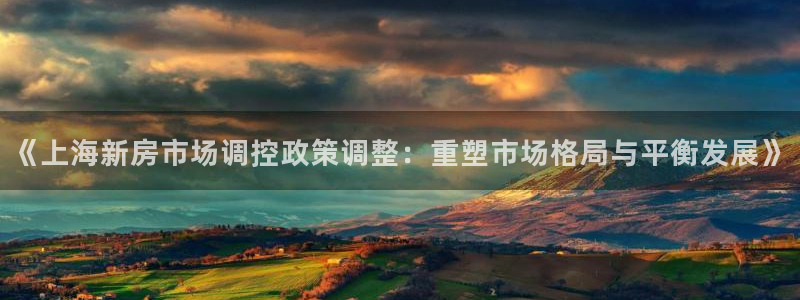 胡和记官网：《上海新房市场调控政策调整：重塑市场格局与平衡发