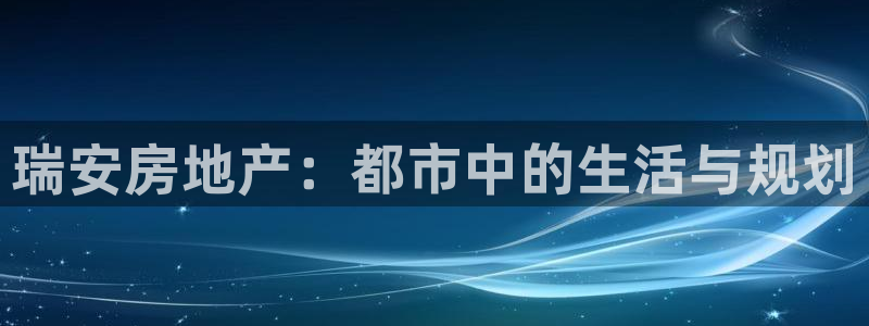 和记旗舰官网：瑞安房地产：都市中的生活与规划