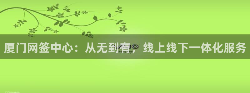 和记3电讯官网：厦门网签中心：从无到有，线上线下一体化服务