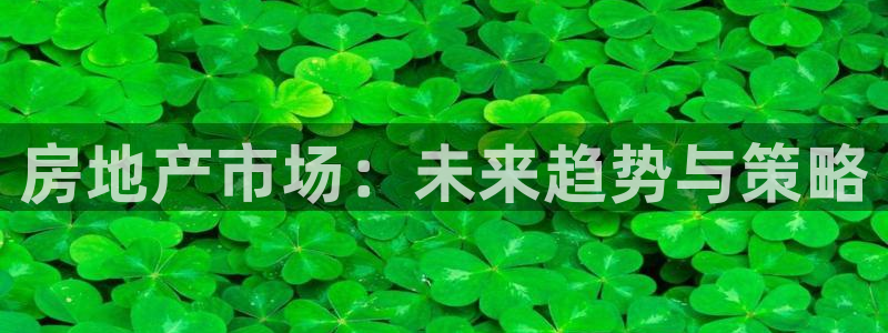 和记万佳官网：房地产市场：未来趋势与策略