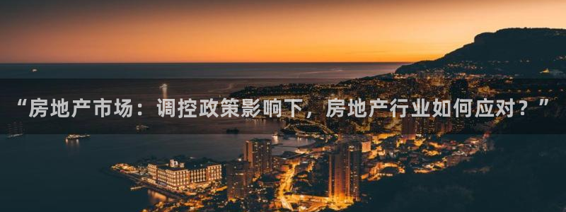 长江和记有限公司 官网：“房地产市场：调控政策影响下，房地产