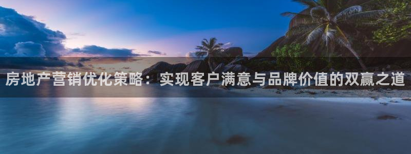 成都和记黄埔地产官网：房地产营销优化策略：实现客户满意与品牌