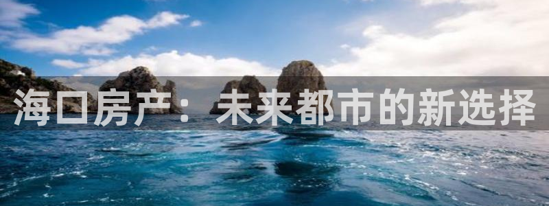 和记电讯three官网：海口房产：未来都市的新选择