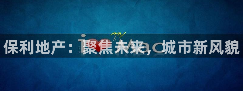 胡和记面官网：保利地产：聚焦未来，城市新风貌