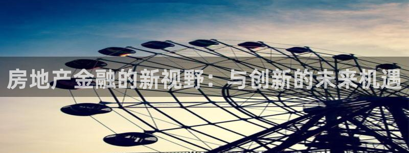 和记娱乐手机官网：房地产金融的新视野：与创新的未来机遇